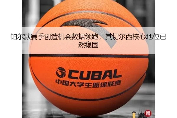 帕尔默赛季创造机会数据领跑，其切尔西核心地位已然稳固