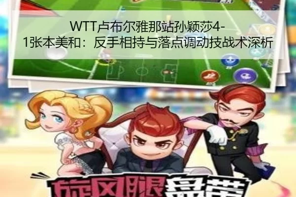 WTT卢布尔雅那站孙颖莎4-1张本美和：反手相持与落点调动技战术深析