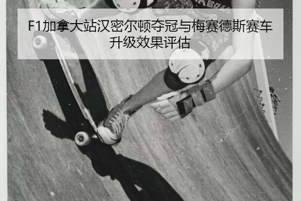 F1加拿大站汉密尔顿夺冠与梅赛德斯赛车升级效果评估