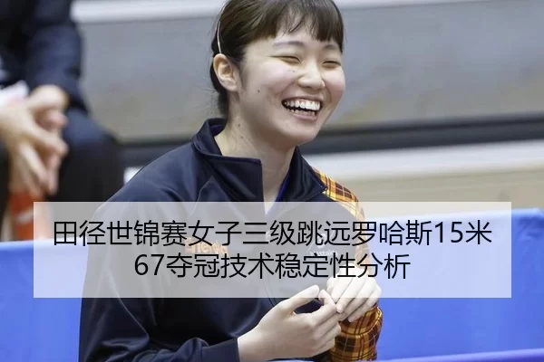 田径世锦赛女子三级跳远罗哈斯15米67夺冠技术稳定性分析